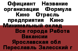 Официант › Название организации ­ Формула Кино › Отрасль предприятия ­ Кино › Минимальный оклад ­ 20 000 - Все города Работа » Вакансии   . Ярославская обл.,Переславль-Залесский г.